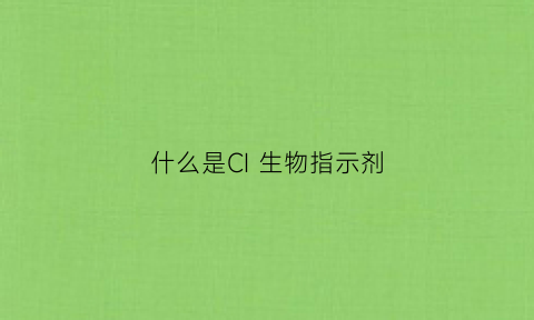 什么是CI生物指示剂(生物指示剂对人体有害吗)